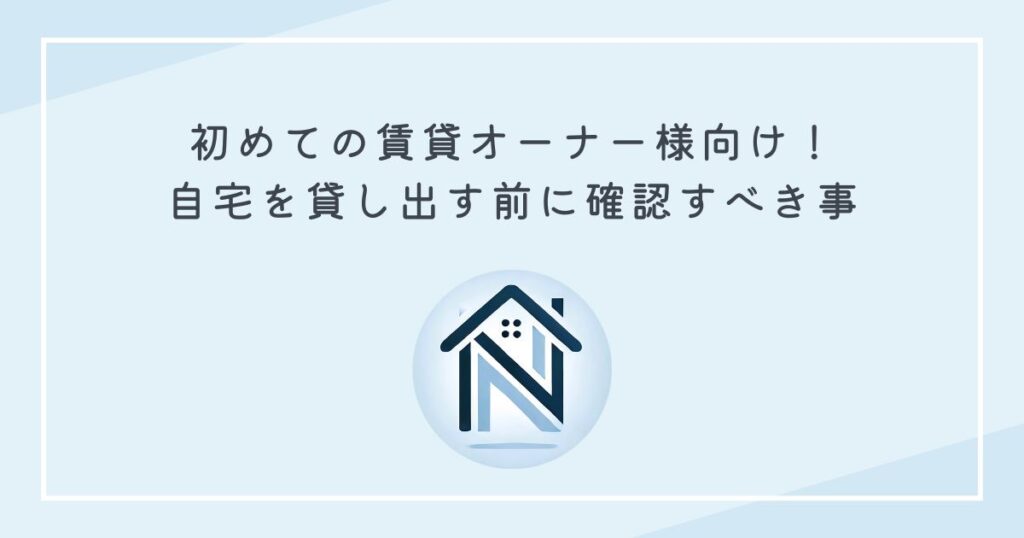 初めての賃貸オーナー様向け！自宅を貸し出す前に確認すべき事
